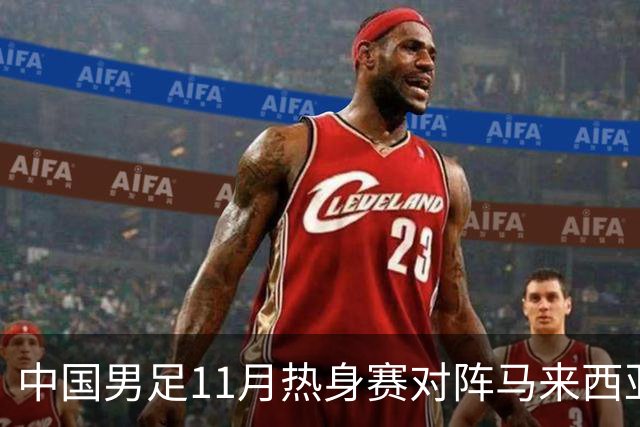 中国男足11月热身赛对阵马来西亚与巴林，邵佳一继续执掌教鞭