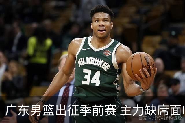 广东男篮出征季前赛 主力缺席面临挑战