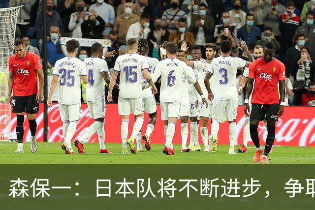 森保一：日本队将不断进步，争取成为世界冠军