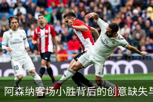 阿森纳客场小胜背后的创意缺失与挑战