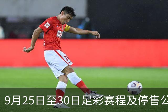 9月25日至30日足彩赛程及停售公告